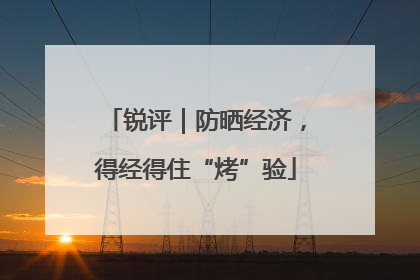 锐评｜防晒经济，得经得住“烤”验