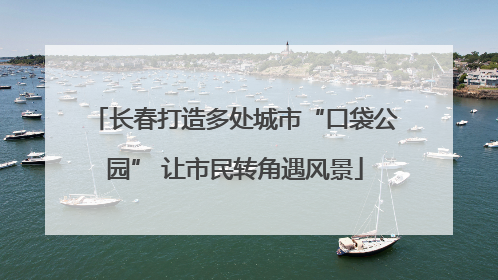 长春打造多处城市“口袋公园” 让市民转角遇风景