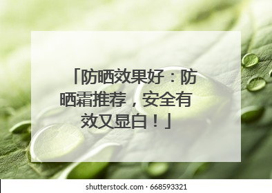 防晒效果好：防晒霜推荐，安全有效又显白！