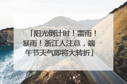阳光倒计时！雷雨！暴雨！浙江人注意，端午节天气即将大转折