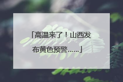 高温来了！山西发布黄色预警……