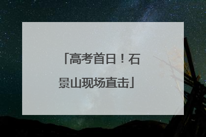 高考首日！石景山现场直击