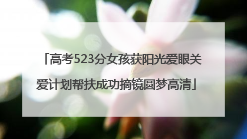 高考523分女孩获阳光爱眼关爱计划帮扶成功摘镜圆梦高清