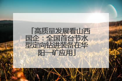 高质量发展看山西国企：全国首台节水型定向钻进装备在华阳一矿应用