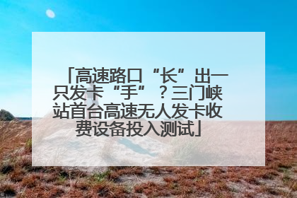 高速路口“长”出一只发卡“手”？三门峡站首台高速无人发卡收费设备投入测试