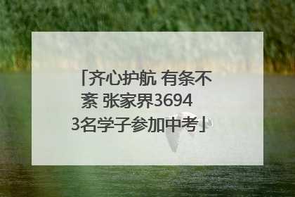 齐心护航 有条不紊 张家界36943名学子参加中考