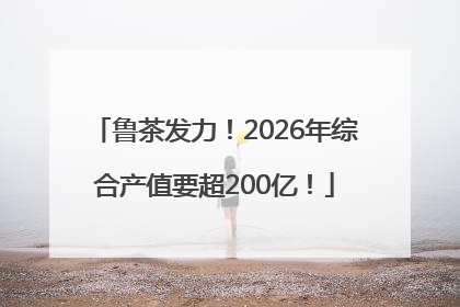 鲁茶发力！2026年综合产值要超200亿！