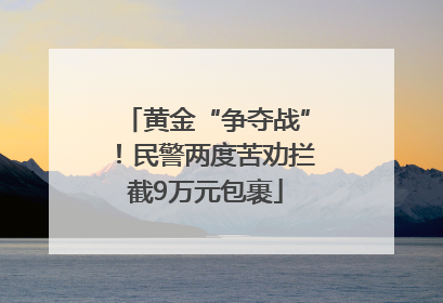 黄金“争夺战”！民警两度苦劝拦截9万元包裹