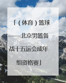 （体育）篮球——北京男篮备战十五运会成年组资格赛