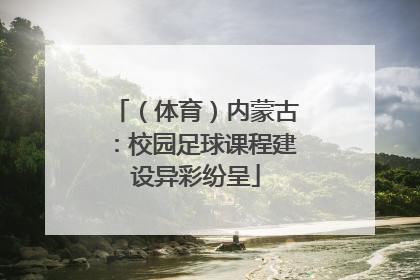 （体育）内蒙古：校园足球课程建设异彩纷呈