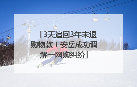 3天追回3年未退购物款！安岳成功调解一网购纠纷