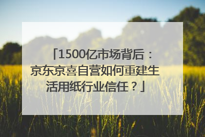 1500亿市场背后：京东京喜自营如何重建生活用纸行业信任？