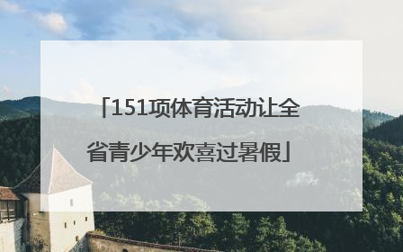 151项体育活动让全省青少年欢喜过暑假