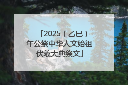 2025（乙巳）年公祭中华人文始祖伏羲大典祭文