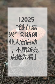 2025“创·在嘉兴”创新创业大赛启动，本届新亮点抢先看