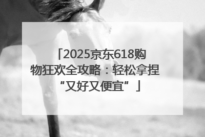 2025京东618购物狂欢全攻略：轻松拿捏 “又好又便宜”