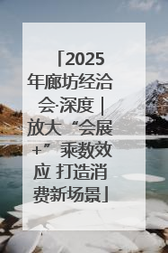 2025年廊坊经洽会·深度｜放大“会展+”乘数效应 打造消费新场景