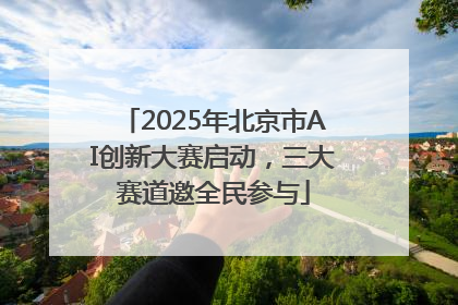 2025年北京市AI创新大赛启动，三大赛道邀全民参与