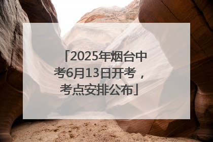 2025年烟台中考6月13日开考，考点安排公布