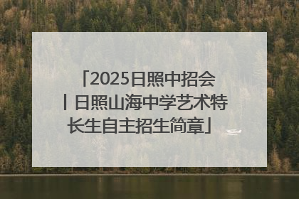 2025日照中招会丨日照山海中学艺术特长生自主招生简章