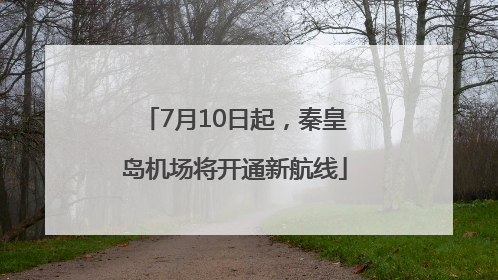 7月10日起，秦皇岛机场将开通新航线