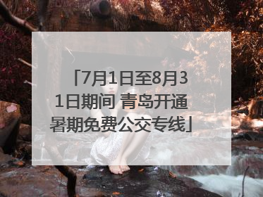 7月1日至8月31日期间 青岛开通暑期免费公交专线