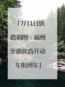 7月1日铁路调图：福州至德化首开动车组列车