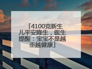 4100克新生儿平安降生，医生提醒：宝宝不是越重越健康