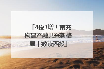 4投3增！南充构建产融共兴新格局｜数读西投