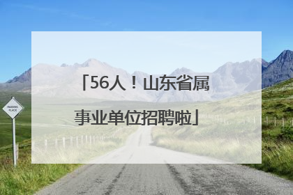 56人！山东省属事业单位招聘啦