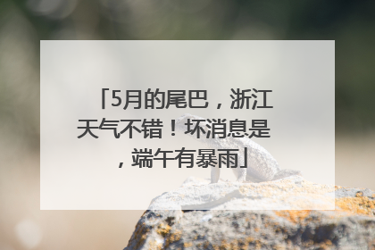 5月的尾巴，浙江天气不错！坏消息是，端午有暴雨