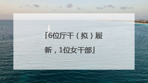 6位厅干（拟）履新，1位女干部