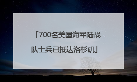 700名美国海军陆战队士兵已抵达洛杉矶