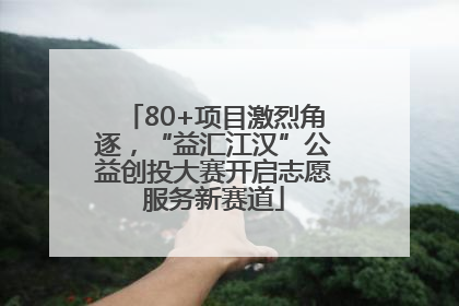 80+项目激烈角逐，“益汇江汉”公益创投大赛开启志愿服务新赛道