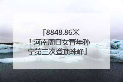 8848.86米！河南周口女青年孙宁第三次登顶珠峰