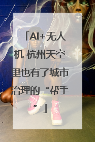 AI+无人机 杭州天空里也有了城市治理的“帮手”