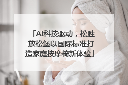 AI科技驱动，松胜-放松堡以国际标准打造家庭按摩椅新体验