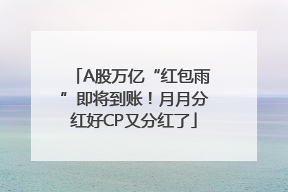A股万亿“红包雨”即将到账！月月分红好CP又分红了