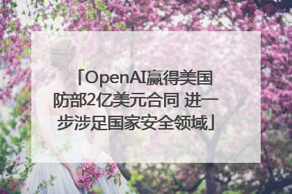 OpenAI赢得美国防部2亿美元合同 进一步涉足国家安全领域