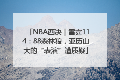 NBA西决｜雷霆114：88森林狼，亚历山大的“表演”遭质疑